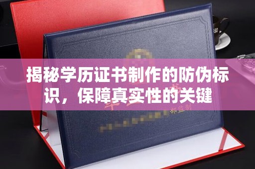 张家港揭秘学历证书制作的防伪标识，保障真实性的关键